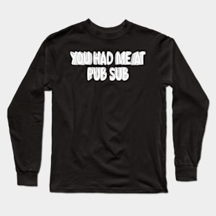 You Had Me At Pub Sub Long Sleeve T-Shirt